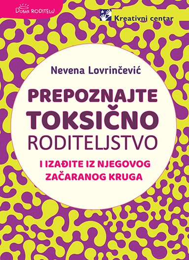 Prepoznajte toksično roditeljstvo i izađite iz njegovog začaranog kruga - Nevena Lovrinčević